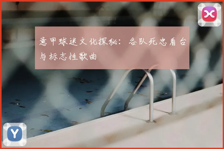意甲球迷文化探秘：各队死忠看台与标志性歌曲