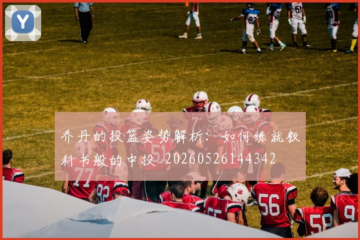 乔丹的投篮姿势解析:如何练就教科书般的中投_20260526144342