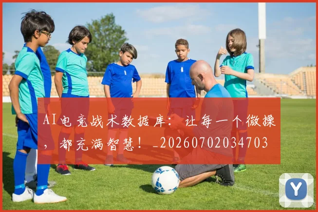 AI电竞战术数据库:让每一个微操,都充满智慧!_20260702034703