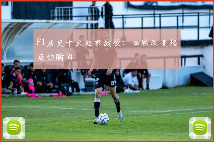 F1历史十大经典战役:回顾改变格局的瞬间