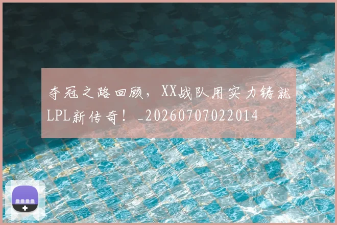 夺冠之路回顾，XX战队用实力铸就LPL新传奇！_20260707022014