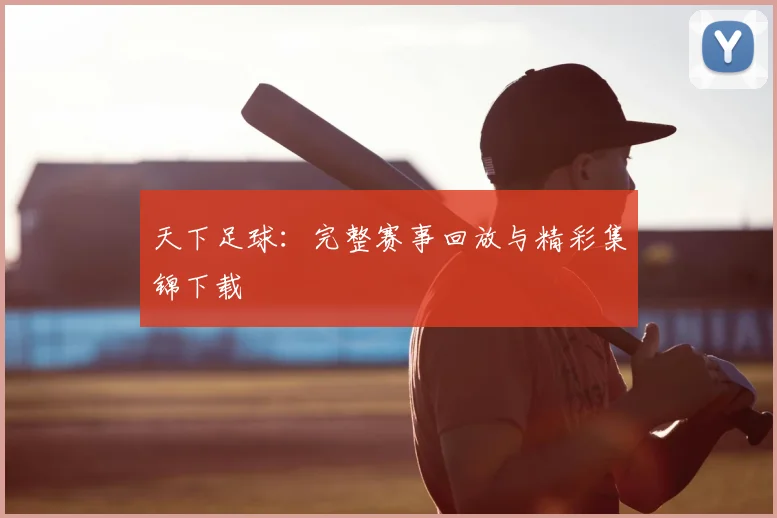 天下足球：完整赛事回放与精彩集锦下载