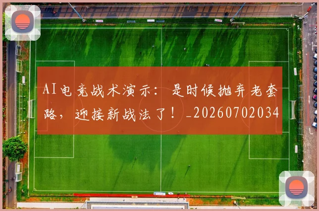 AI电竞战术演示:是时候抛弃老套路,迎接新战法了!_20260702034704