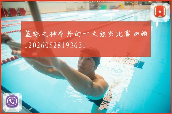篮球之神乔丹的十大经典比赛回顾_20260528193631