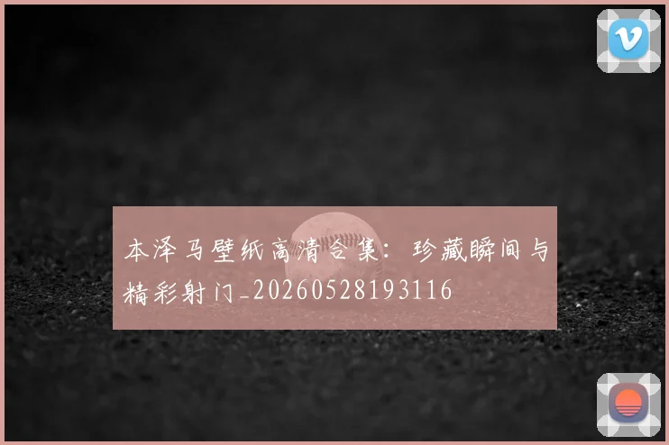 本泽马壁纸高清合集：珍藏瞬间与精彩射门_20260528193116