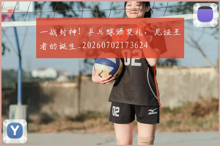 一战封神!乒乓球颁奖礼,见证王者的诞生_20260702173624