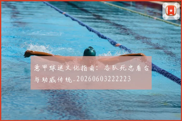 意甲球迷文化指南：各队死忠看台与助威传统_20260603222223