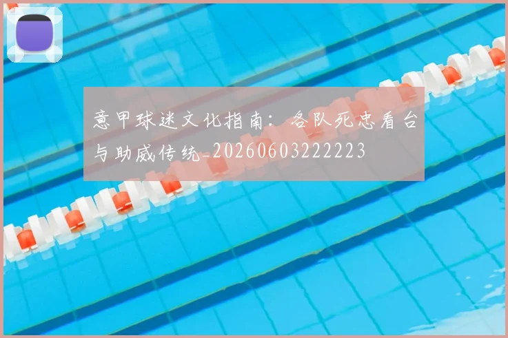 意甲球迷文化指南:各队死忠看台与助威传统_20260603222223