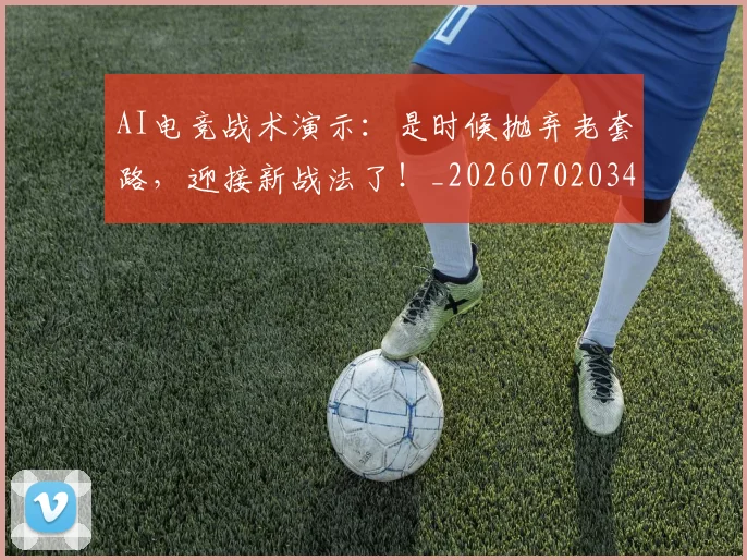 AI电竞战术演示：是时候抛弃老套路，迎接新战法了！_20260702034704
