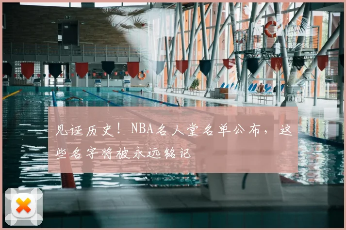 见证历史！NBA名人堂名单公布，这些名字将被永远铭记