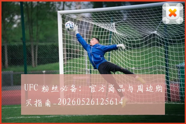 UFC 粉丝必备:官方商品与周边购买指南_20260526125614