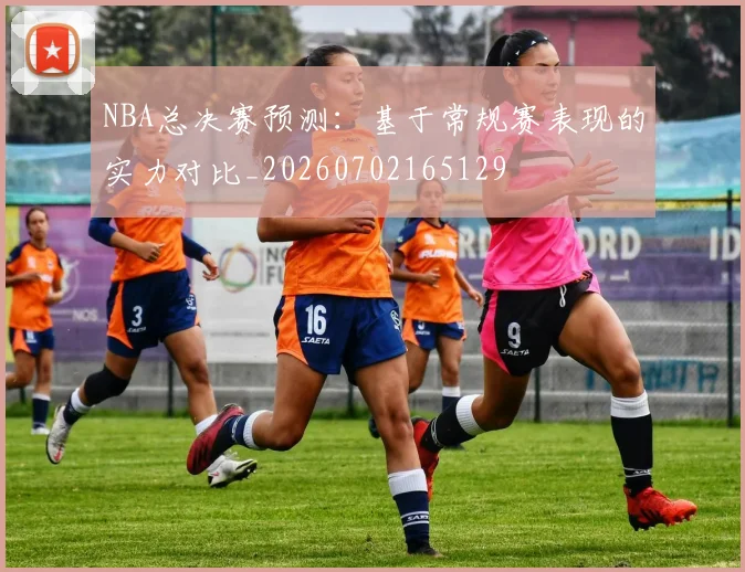 NBA总决赛预测:基于常规赛表现的实力对比_20260702165129