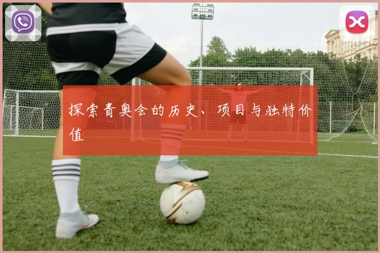 探索青奥会的历史、项目与独特价值