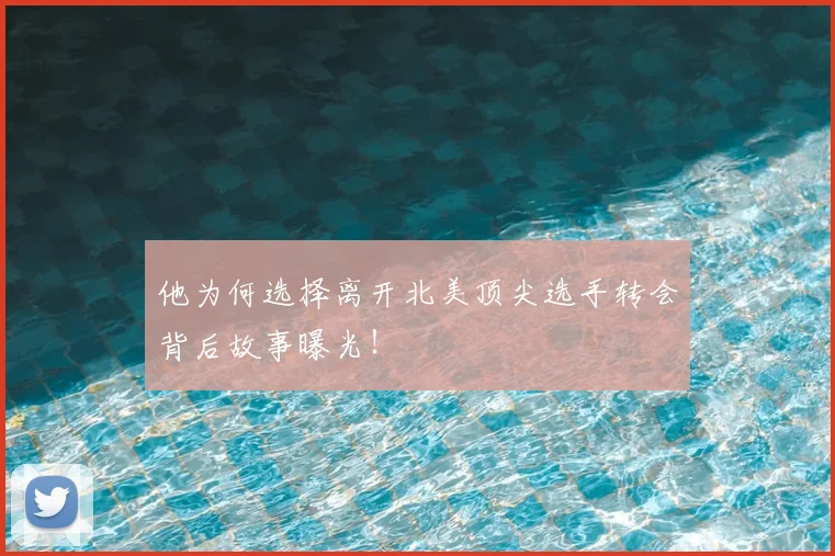 他为何选择离开北美顶尖选手转会背后故事曝光！
