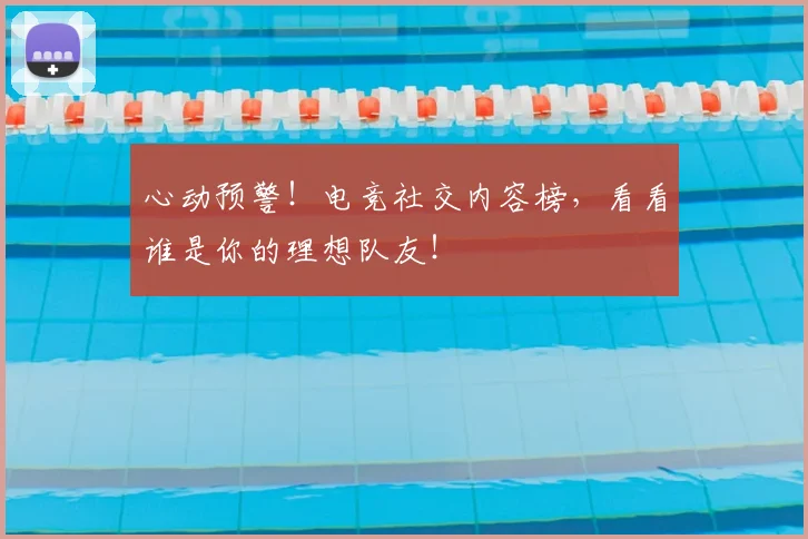 心动预警！电竞社交内容榜，看看谁是你的理想队友！