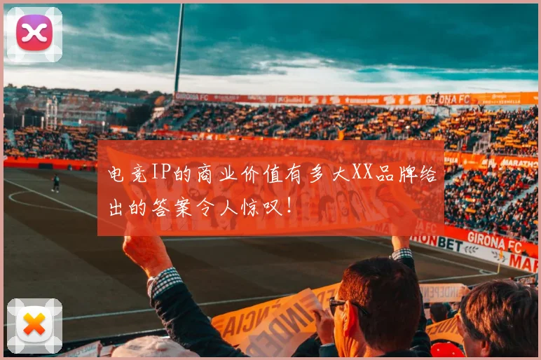 电竞IP的商业价值有多大XX品牌给出的答案令人惊叹！