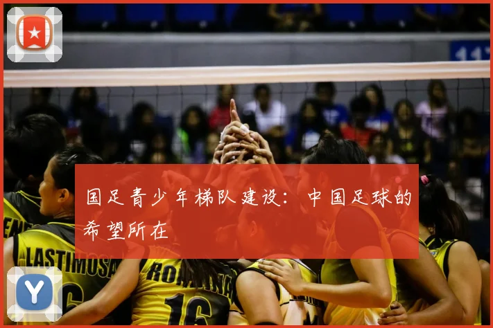 国足青少年梯队建设：中国足球的希望所在